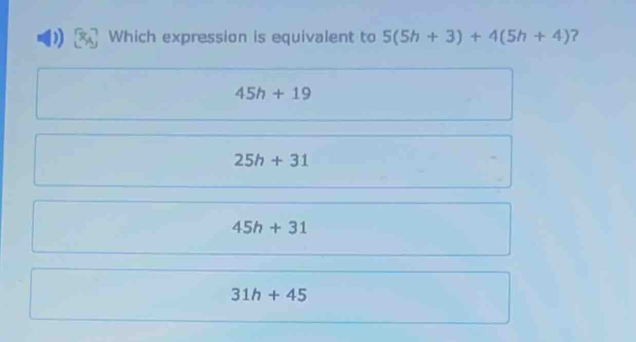 which expression is equivalent to $5(5h + 3) + 4(5h + 4)$? $45h + 19$ $…