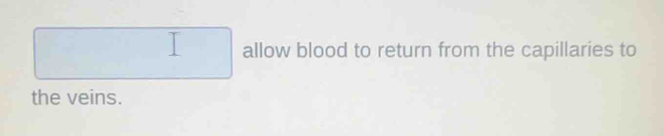 allow blood to return from the capillaries to the veins.
