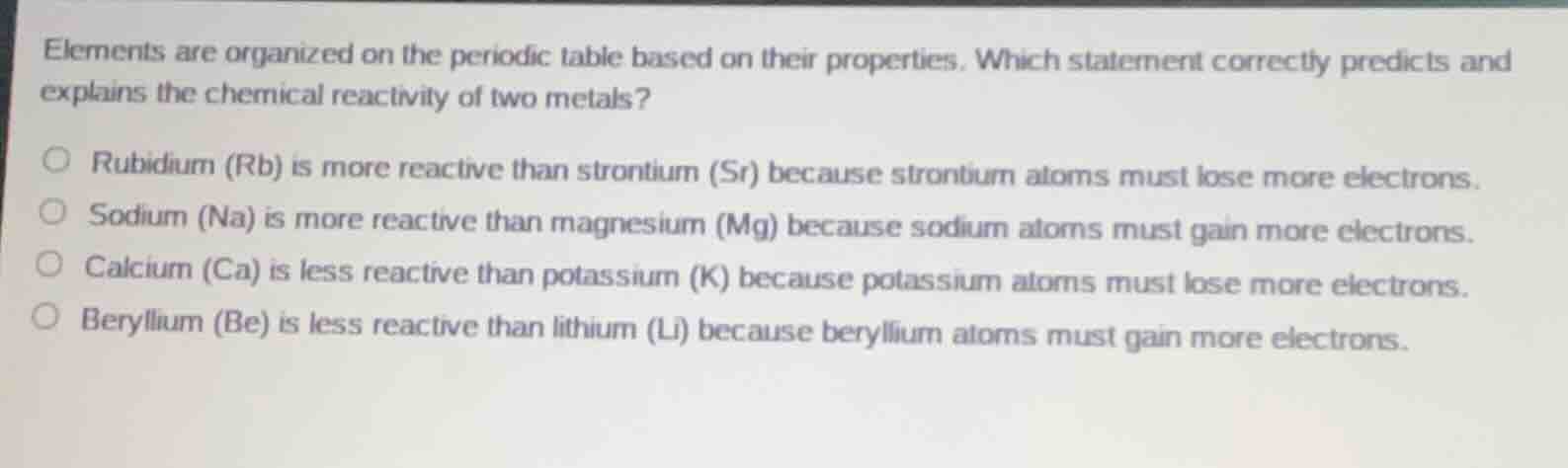 elements are organized on the periodic table based on their properties.…