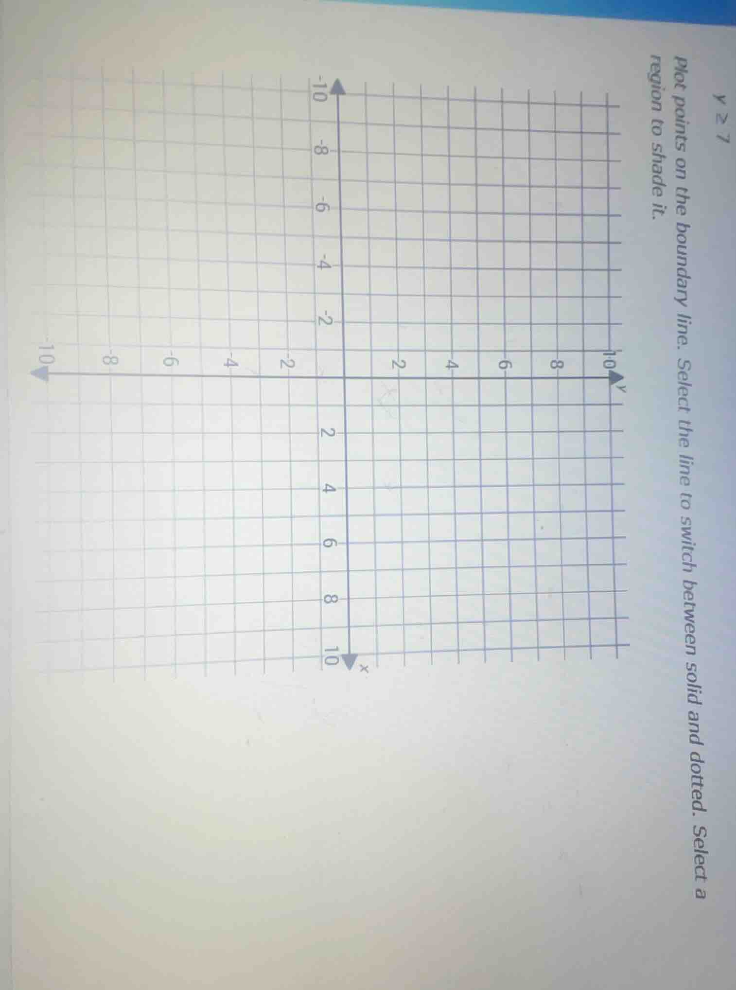 y ≥ 7 plot points on the boundary line. select the line to switch betwe…