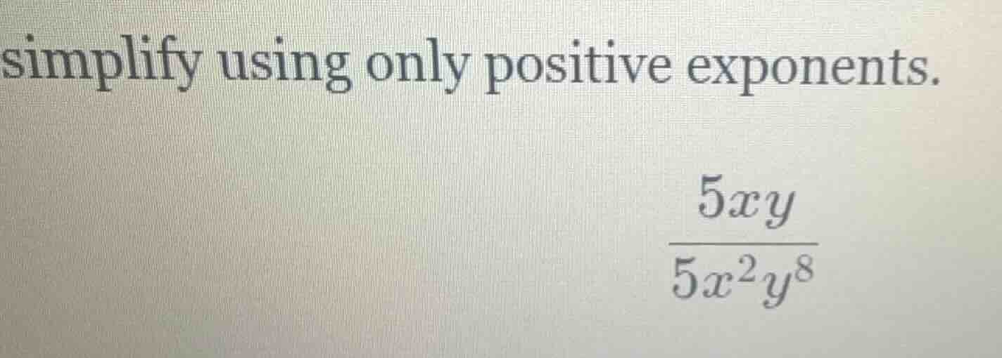 simplify using only positive exponents. \\frac{5xy}{5x^2y^8}