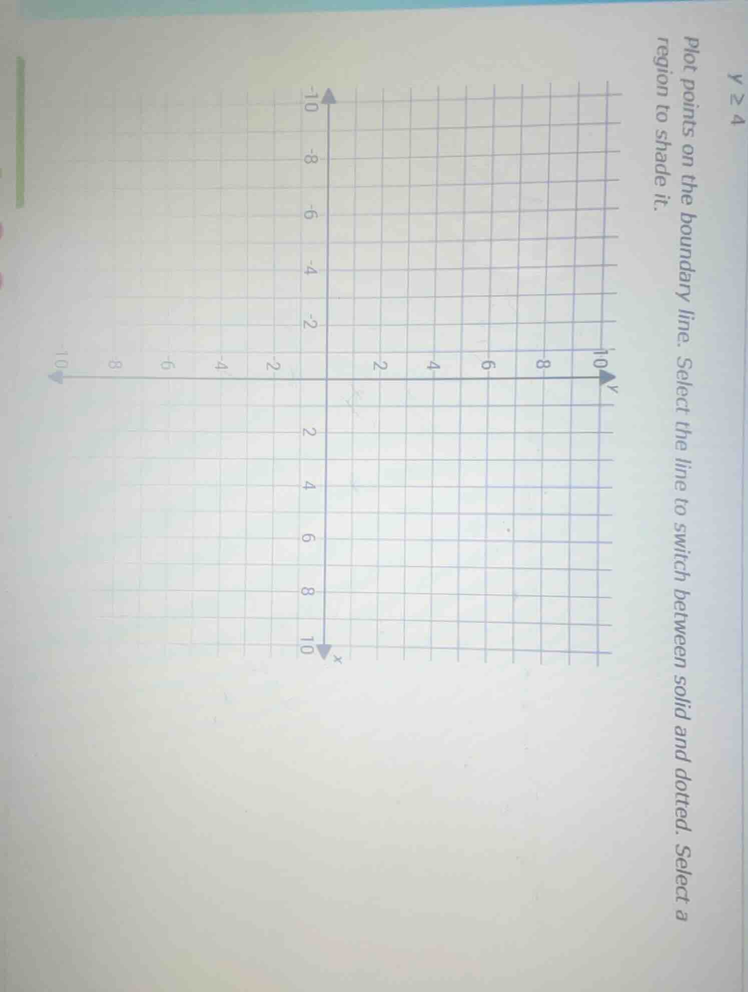 y ≥ 4 plot points on the boundary line. select the line to switch betwe…