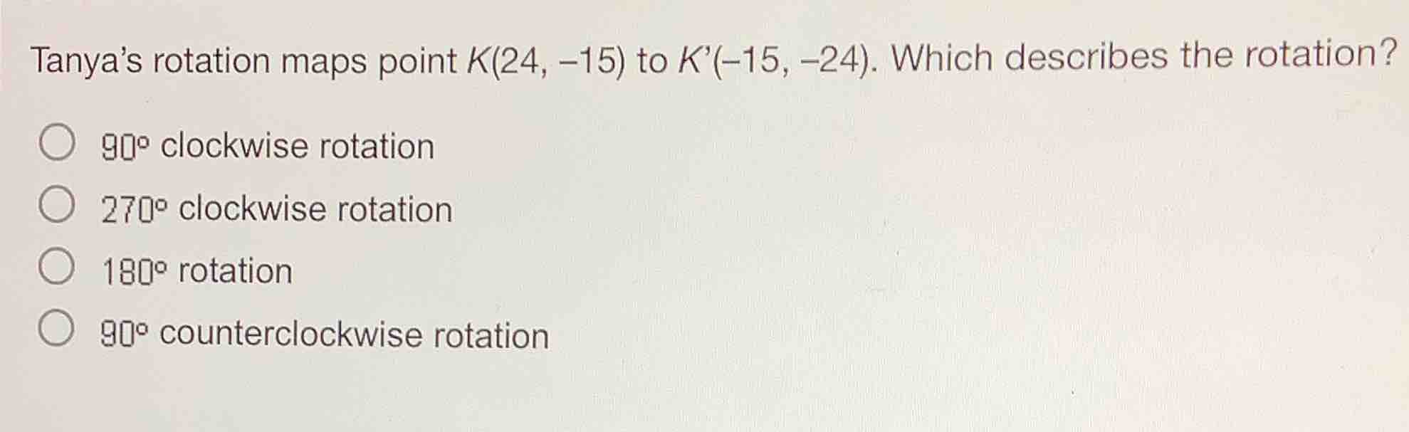 tanya’s rotation maps point k(24, −15) to k’(−15, −24). which describes…