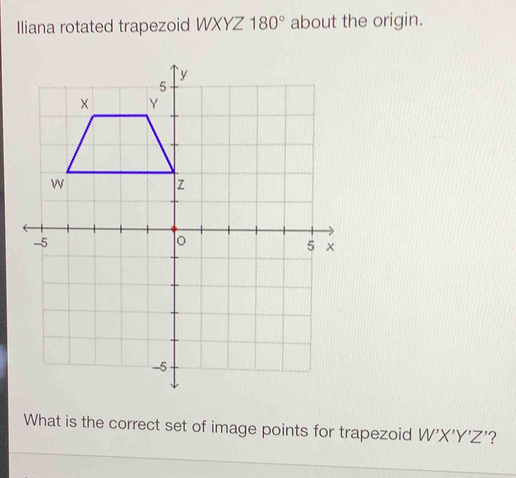 iliana rotated trapezoid wxyz 180° about the origin. what is the correc…