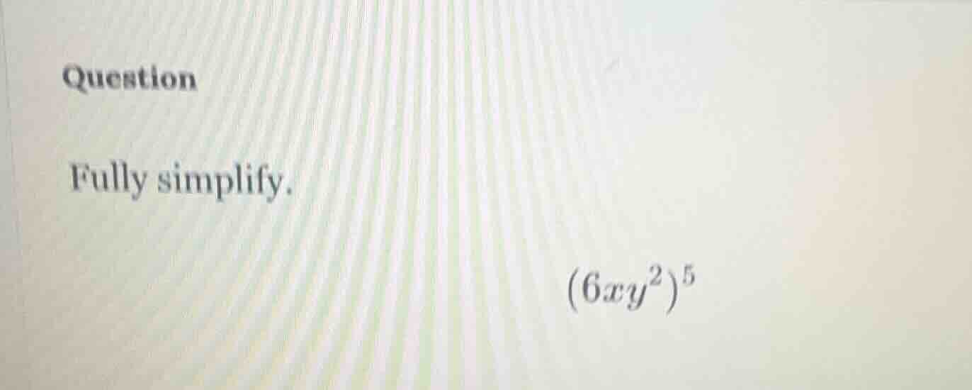 question fully simplify. \\((6xy^2)^5\\)
