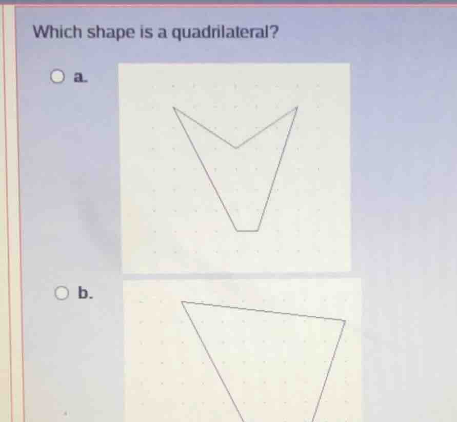 which shape is a quadrilateral? a. b.