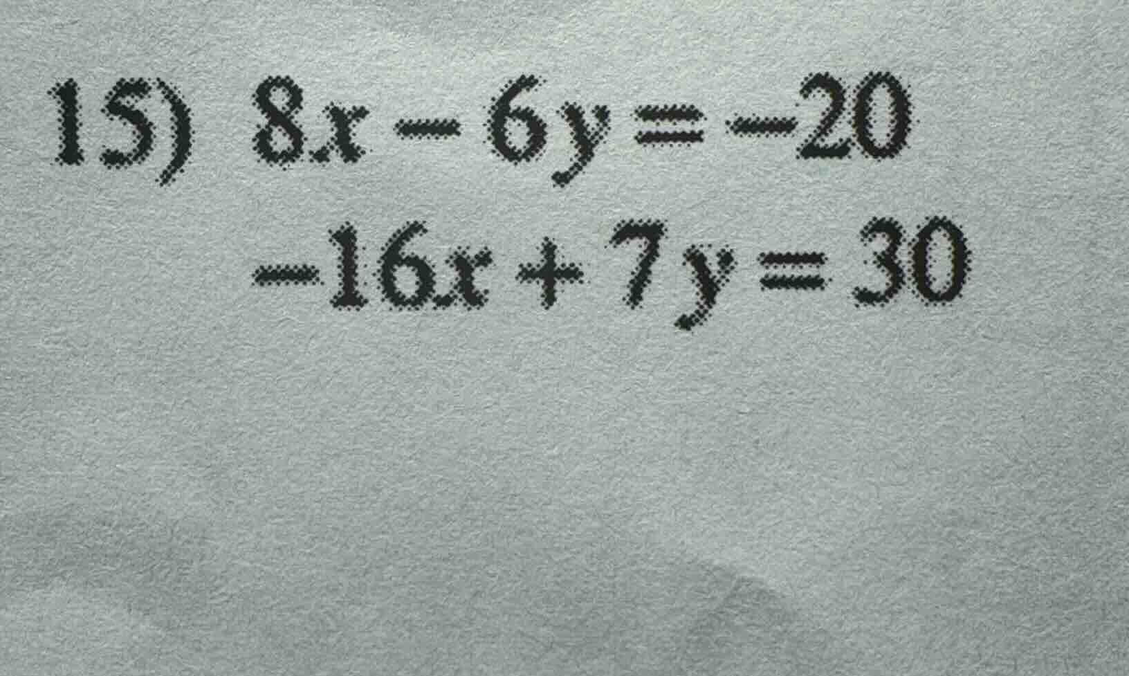 15) 8x - 6y = -20 -16x + 7y = 30