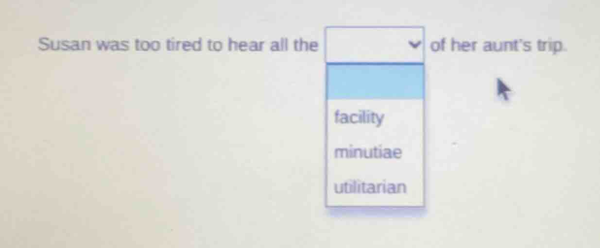 susan was too tired to hear all the of her aunt’s trip. facility minuti…