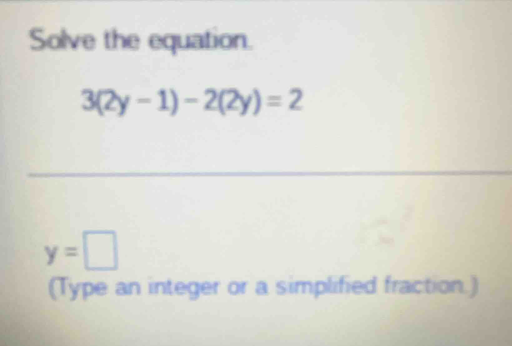 solve the equation. 3(2y - 1) - 2(2y) = 2 y = \\square (type an integer…