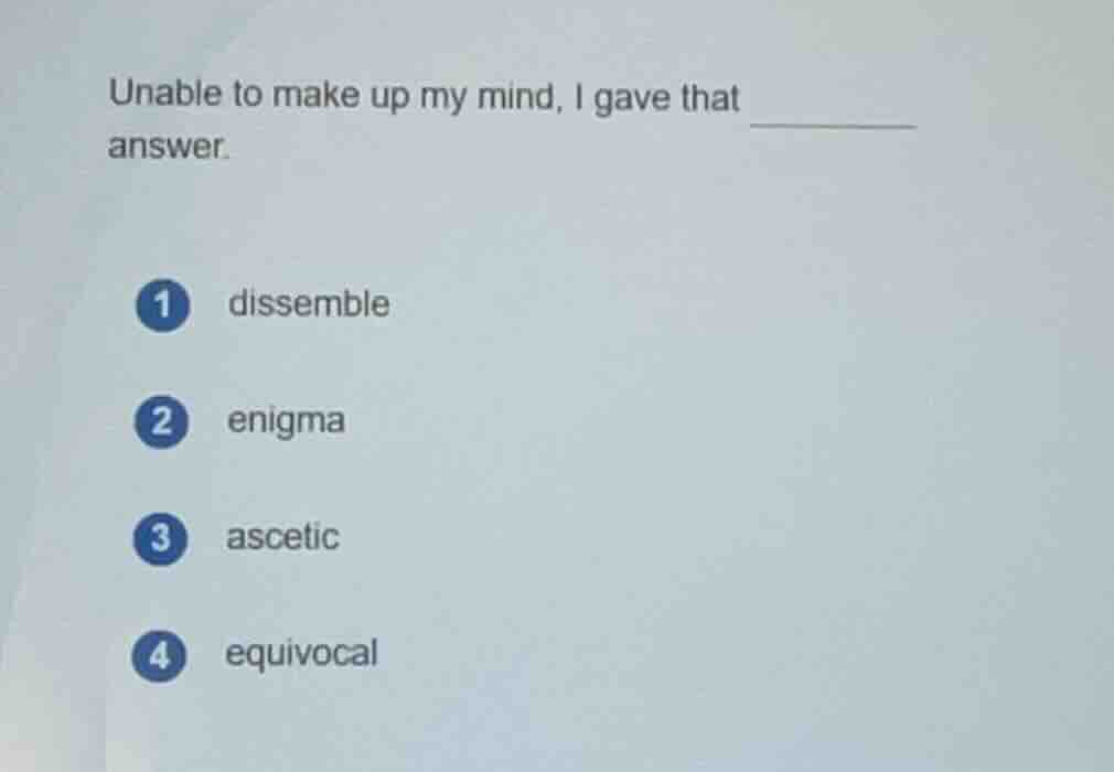 unable to make up my mind, i gave that ______ answer. 1 dissemble 2 eni…