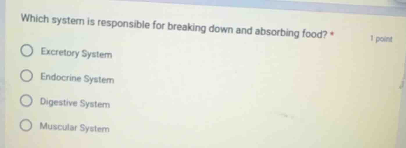 which system is responsible for breaking down and absorbing food? * 1 p…