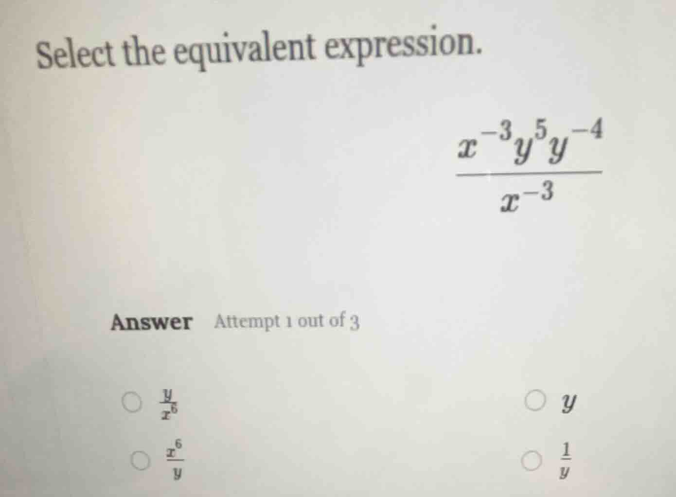 select the equivalent expression. \\(\\frac{x^{-3}y^{5}y^{-4}}{x^{-3}}\…