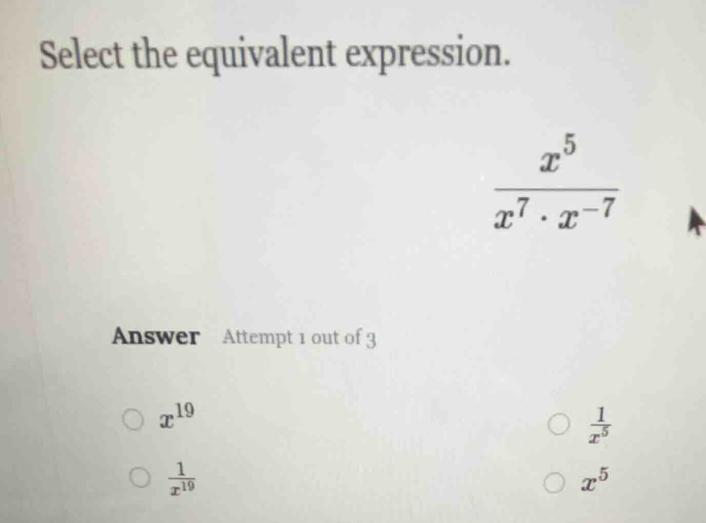 select the equivalent expression. \\(\\frac{x^5}{x^7 \\cdot x^{-7}}\\) …