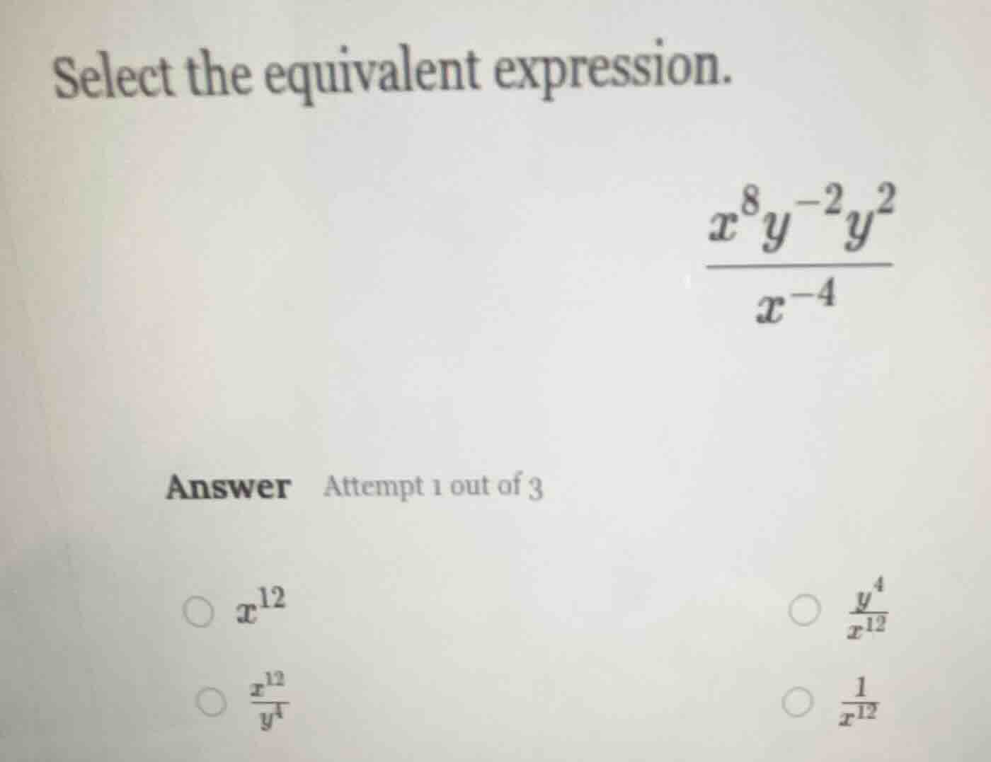 select the equivalent expression. \\(\\frac{x^{8}y^{-2}y^{2}}{x^{-4}}\\…