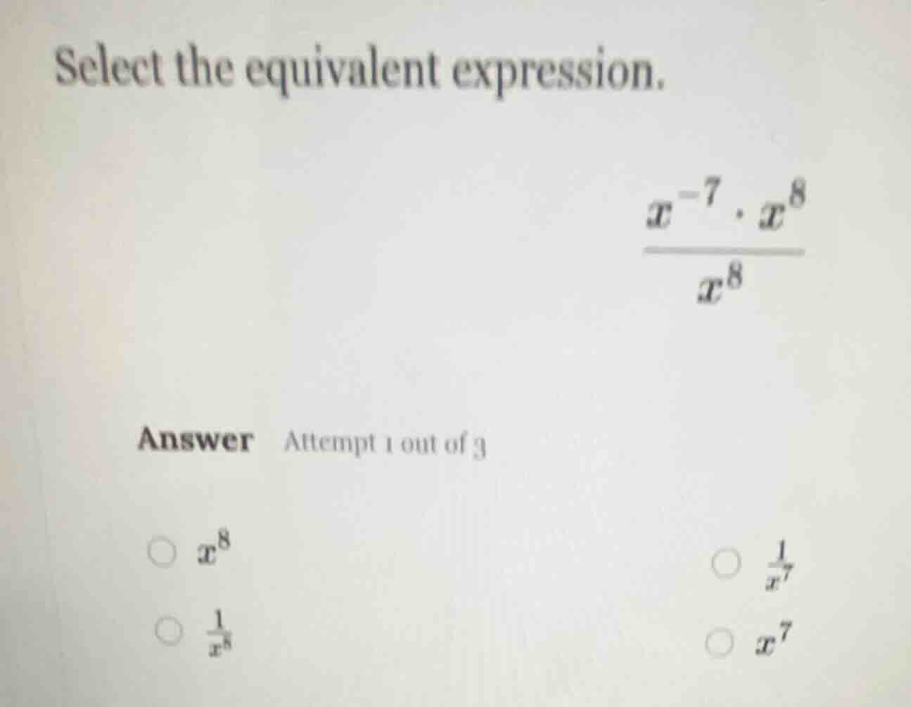 select the equivalent expression. \\(\\frac{x^{-7} \\cdot x^{8}}{x^{8}}…