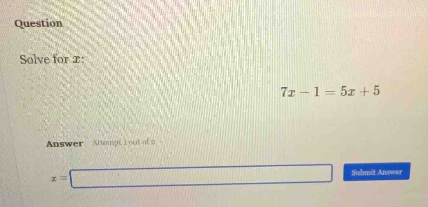 question solve for ( x ): ( 7x - 1 = 5x + 5 ) answer attempt 1 out of 2…