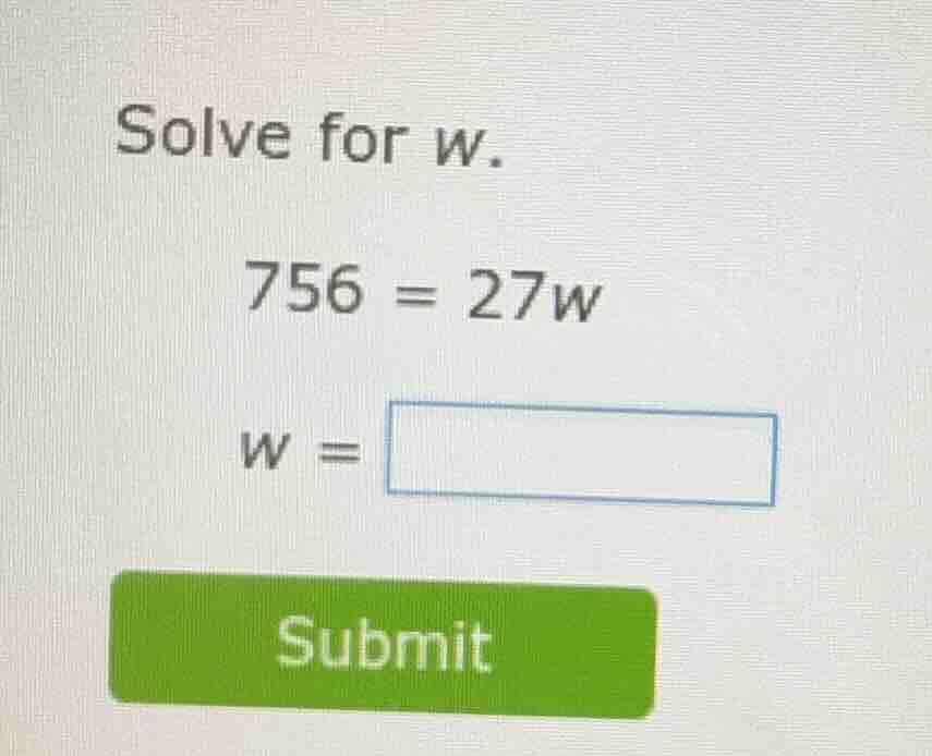 solve for w. 756 = 27w w = submit