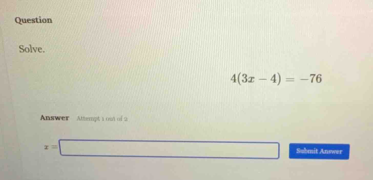 question solve. 4(3x - 4) = -76 answer attempt 1 out of 2 x =