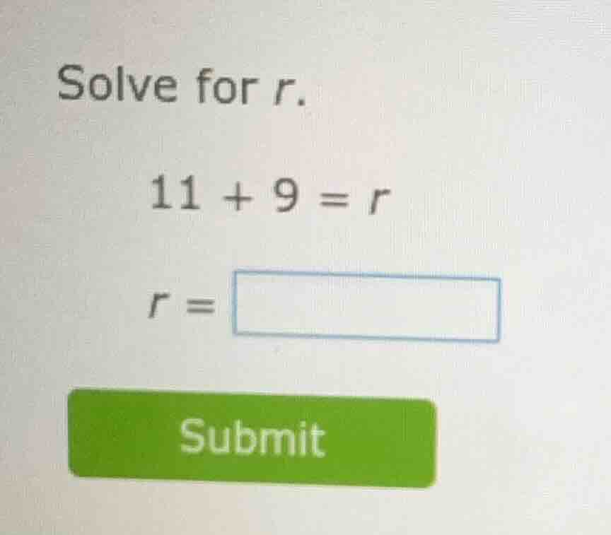 solve for r. 11 + 9 = r r = submit