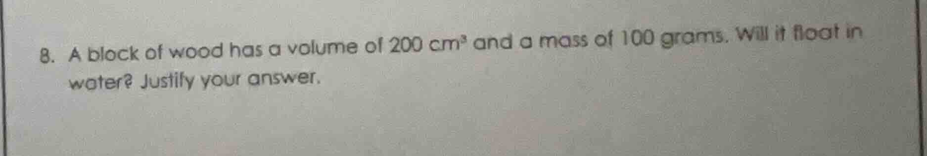8. a block of wood has a volume of 200 cm³ and a mass of 100 grams. wil…