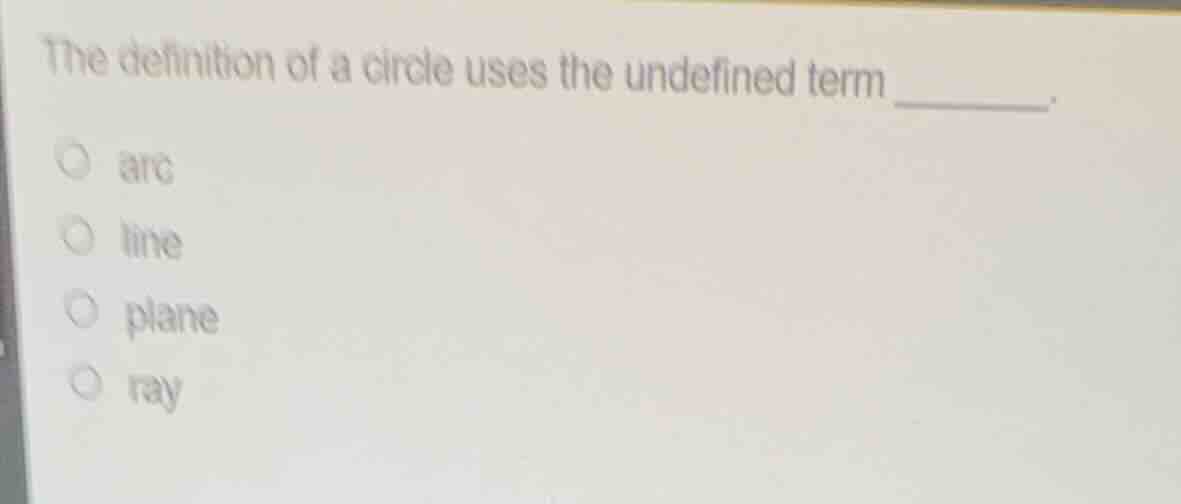 the definition of a circle uses the undefined term ______. arc line pla…