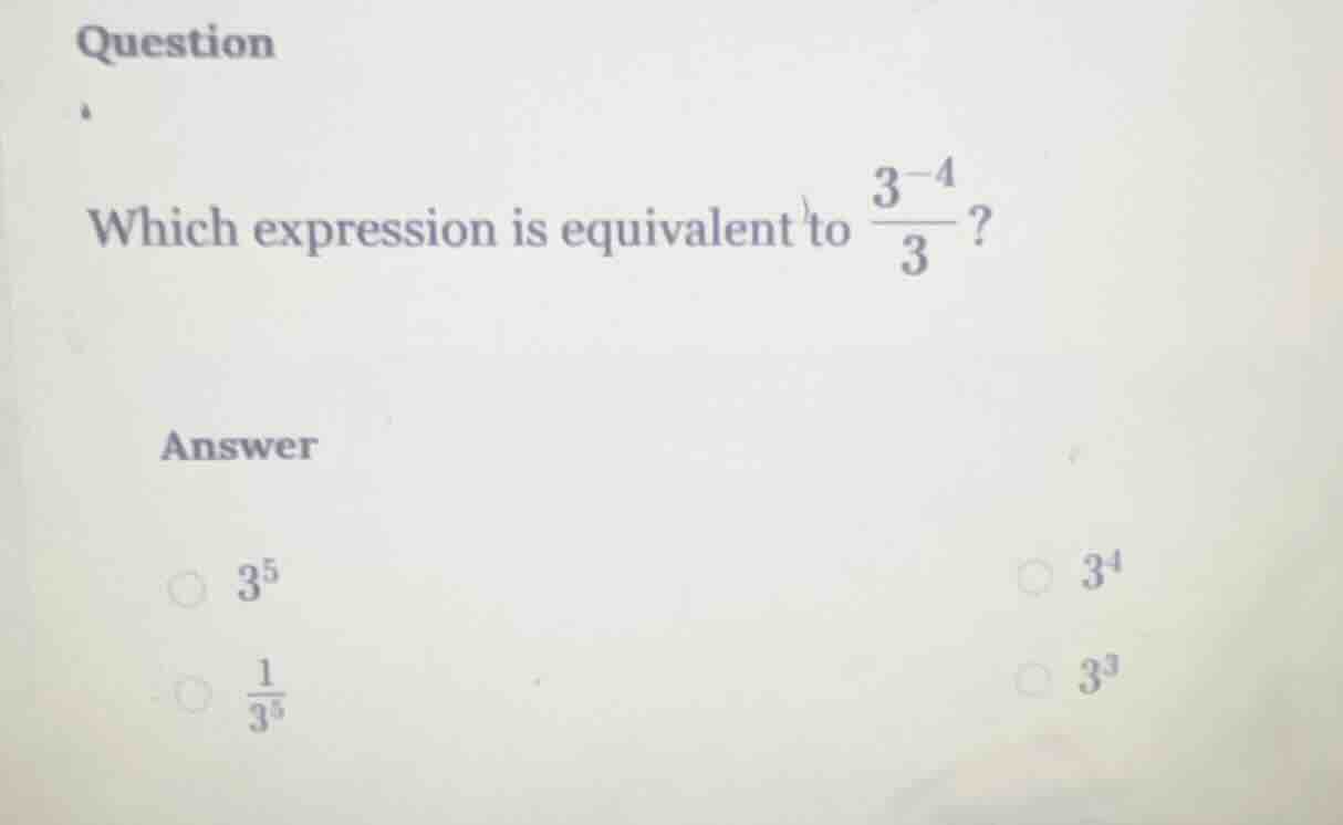 question which expression is equivalent to \\(\\frac{3^{-4}}{3}\\)? ans…