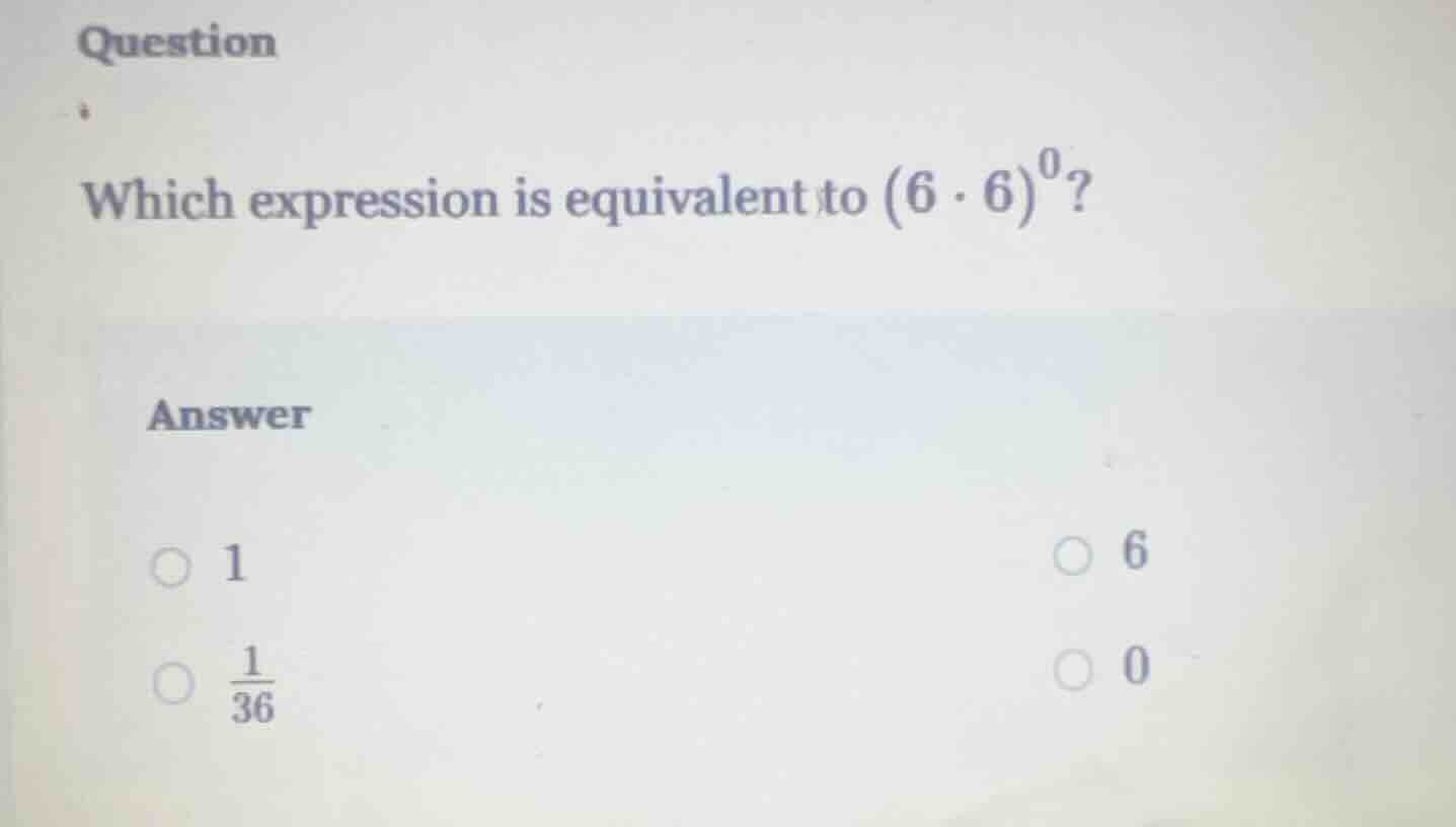 question which expression is equivalent to ((6 cdot 6)^0)? answer ( \bi…