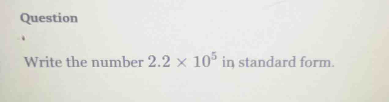 question write the number $2.2 \\times 10^5$ in standard form.