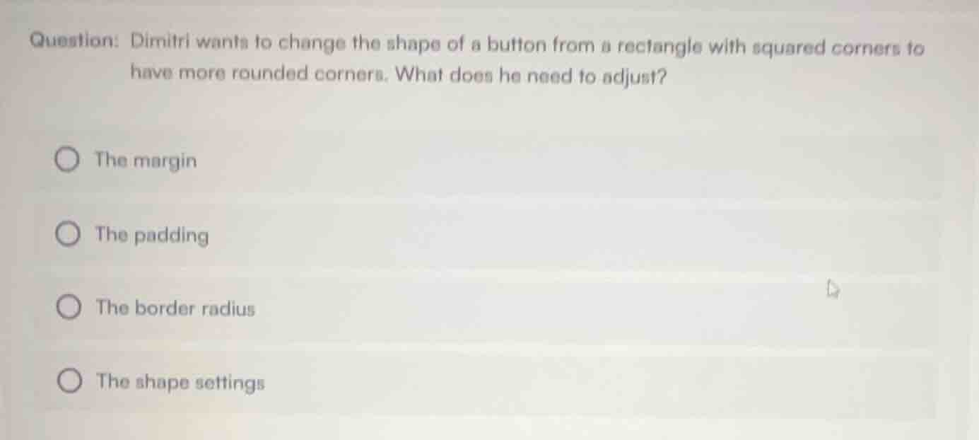 question: dimitri wants to change the shape of a button from a rectangl…