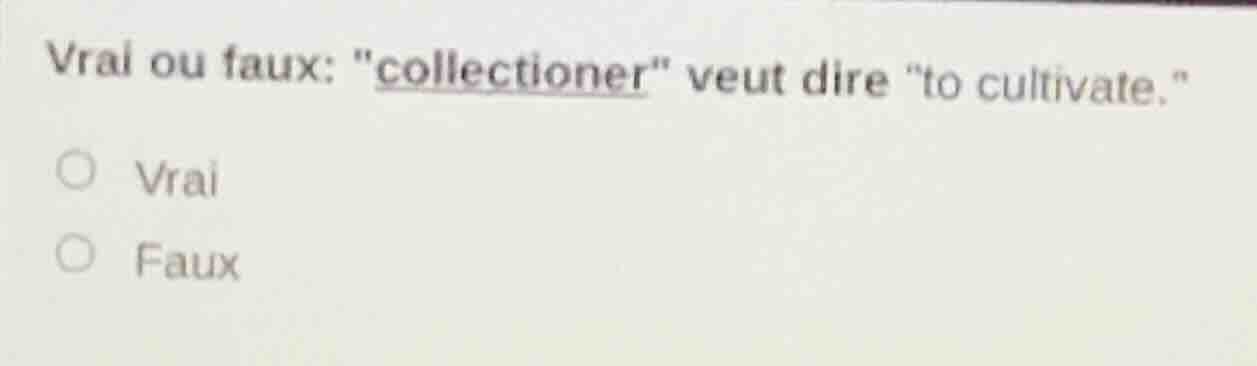 vrai ou faux: \collectioner\ veut dire \to cultivate.\ vrai faux