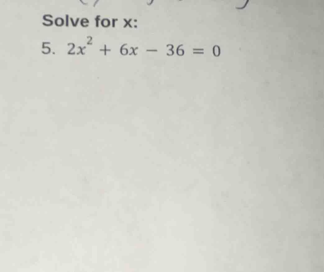 solve for x: 5. $2x^{2}+6x - 36 = 0$
