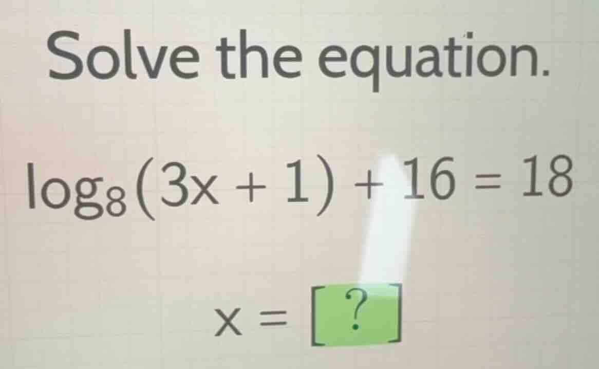 solve the equation.\\(\\log_{8}(3x + 1) + 16 = 18\\)\\(x = {?}\\)
