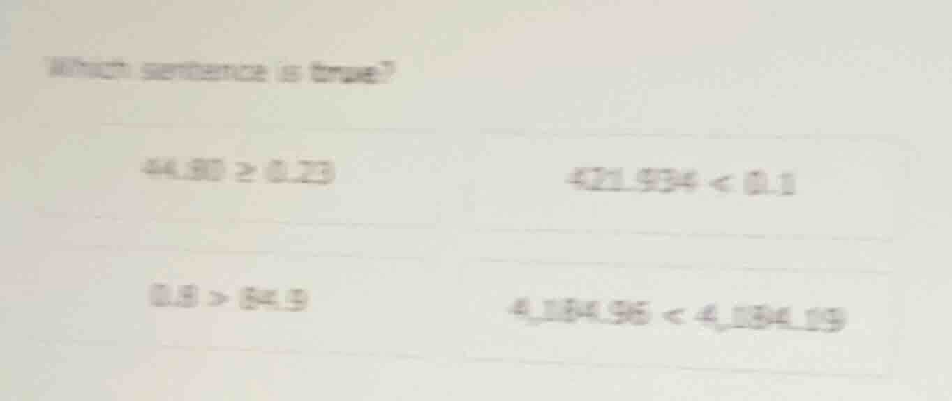 which sentence is true? 44.30 ≥ 0.23 471.934 < 0.1 0.8 > 84.9 4,184.96 …