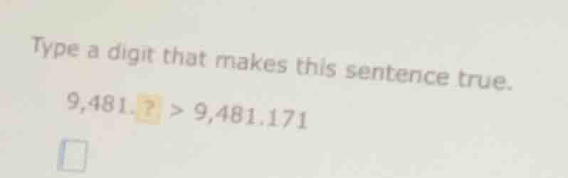 type a digit that makes this sentence true. 9,481.? > 9,481.171