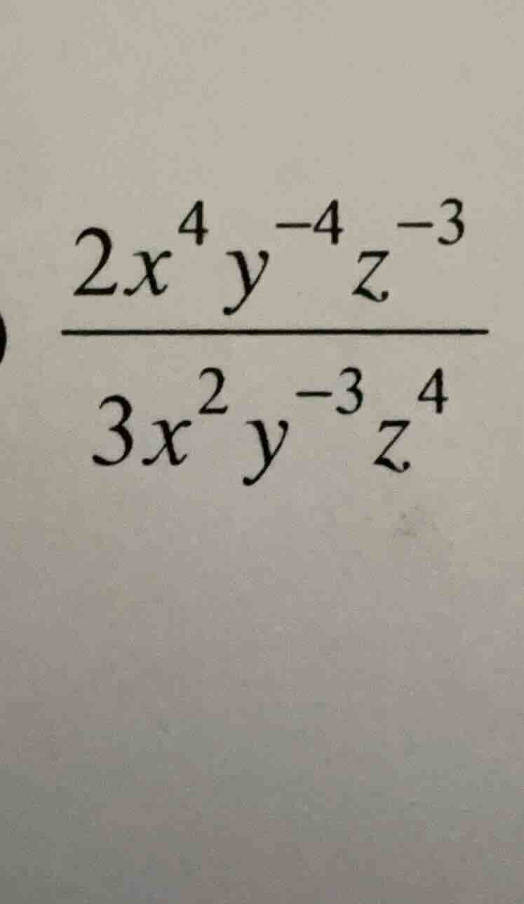 (\frac{2x^{4}y^{-4}z^{-3}}{3x^{2}y^{-3}z^{4}})