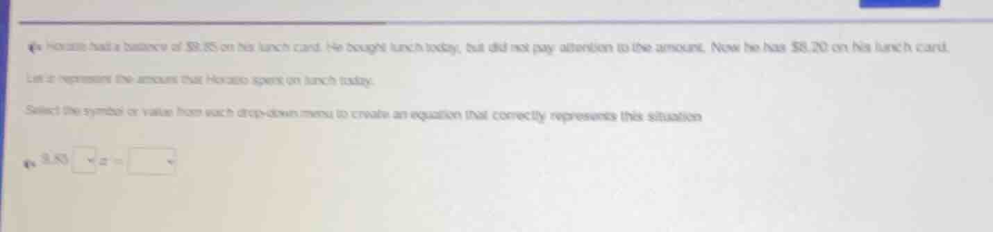 horatio had a balance of $9.85 on his lunch card. he bought lunch today…