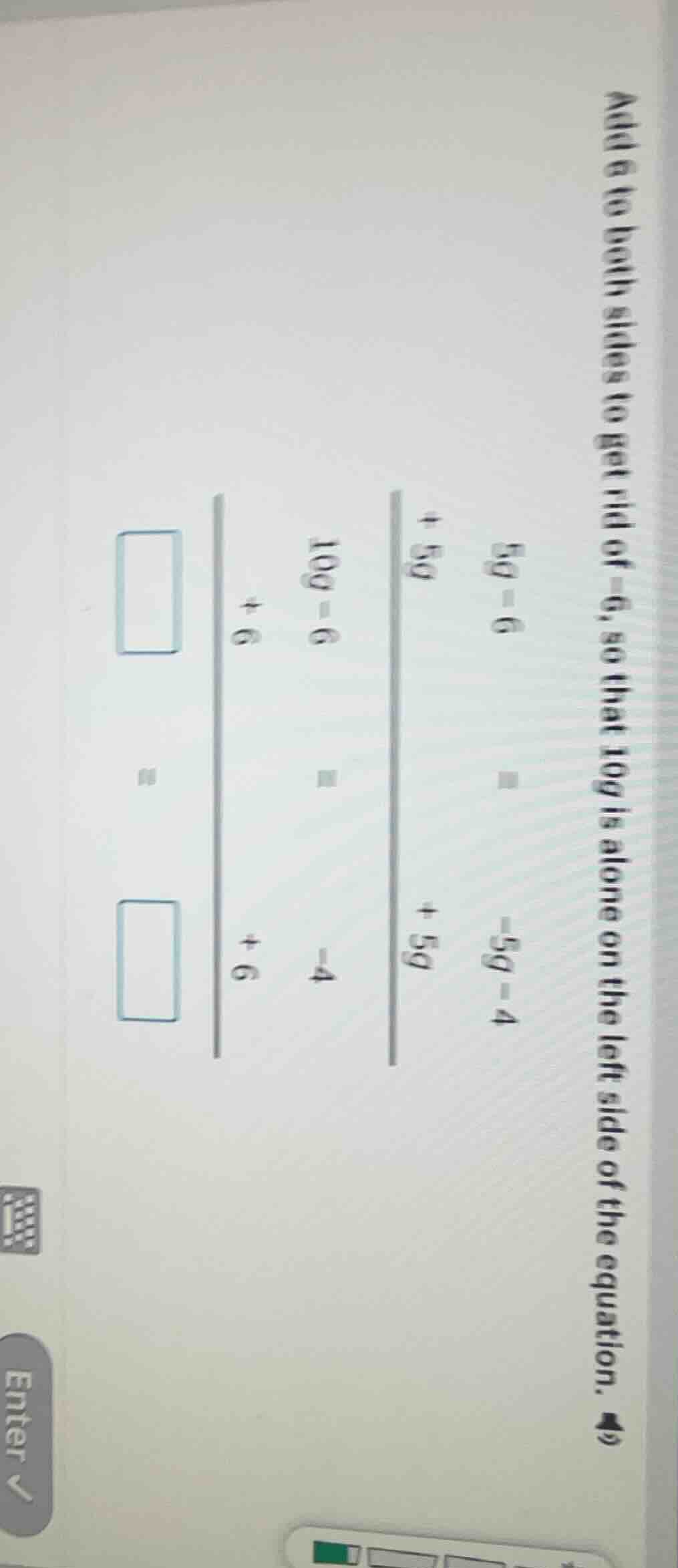 add 6 to both sides to get rid of -6, so that 10g is alone on the left …