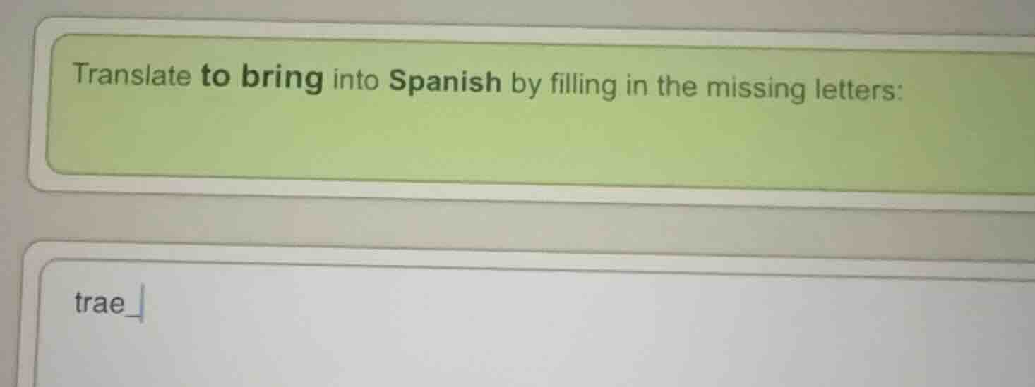 translate to bring into spanish by filling in the missing letters: trae