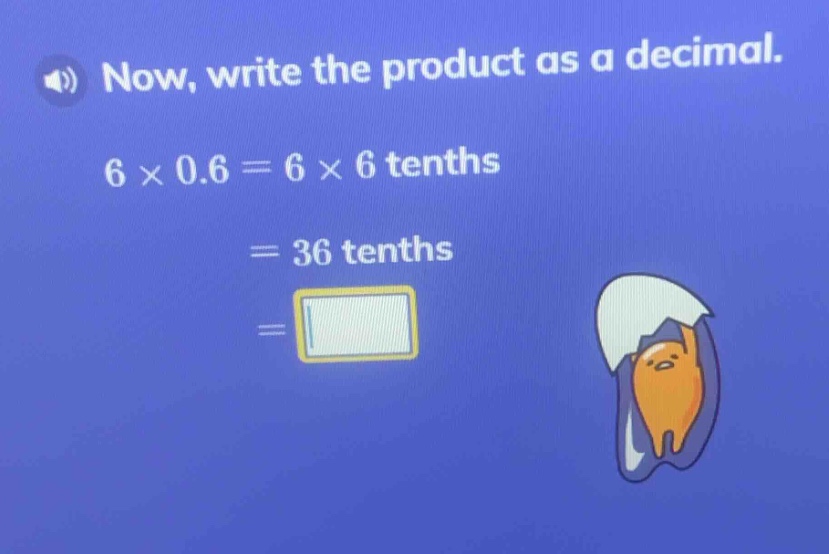 now, write the product as a decimal. 6 × 0.6 = 6 × 6 tenths = 36 tenths…
