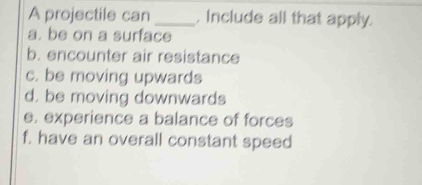 a projectile can ____. include all that apply. a. be on a surface b. en…