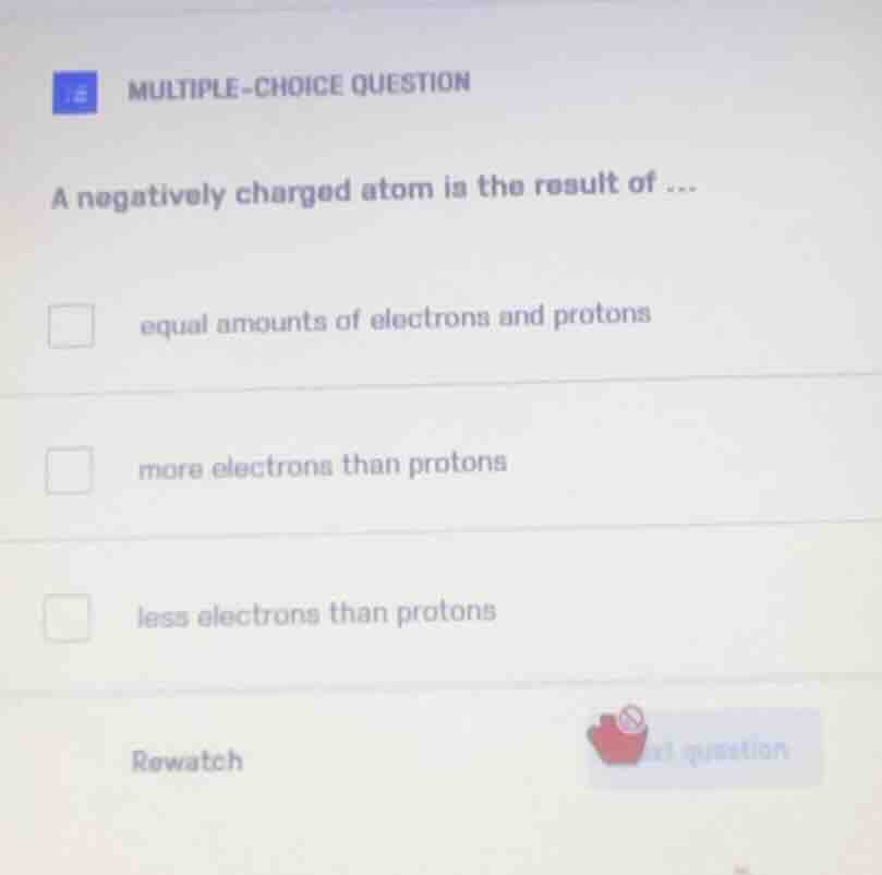 multiple-choice question a negatively charged atom is the result of ...…