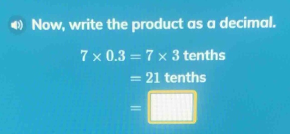 now, write the product as a decimal. 7 × 0.3 = 7 × 3 tenths = 21 tenths…