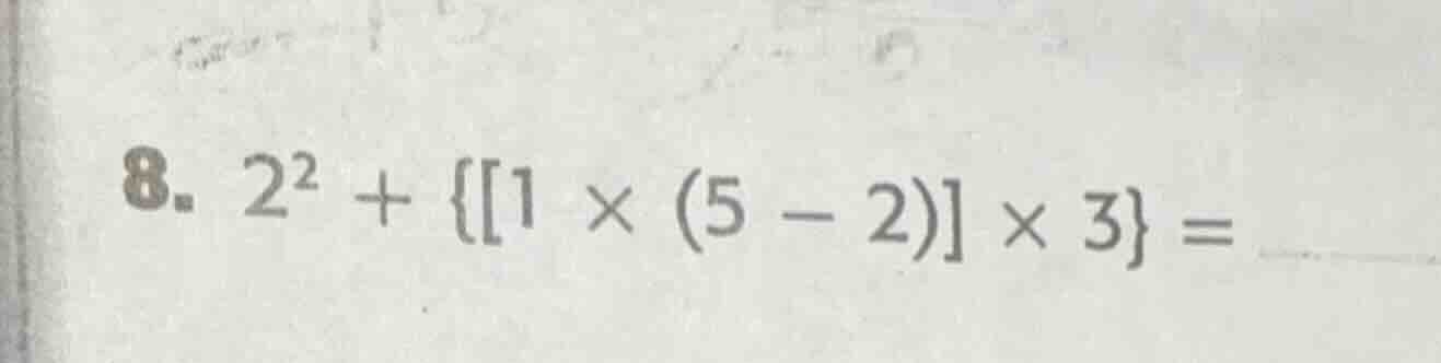 8. $2^2 + \\{1 \\times (5 - 2) \\times 3\\} =$