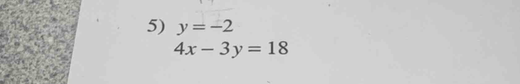 5) $y = -2$ $4x - 3y = 18$