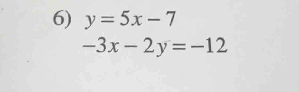 6) $y = 5x - 7$ $-3x - 2y = -12$
