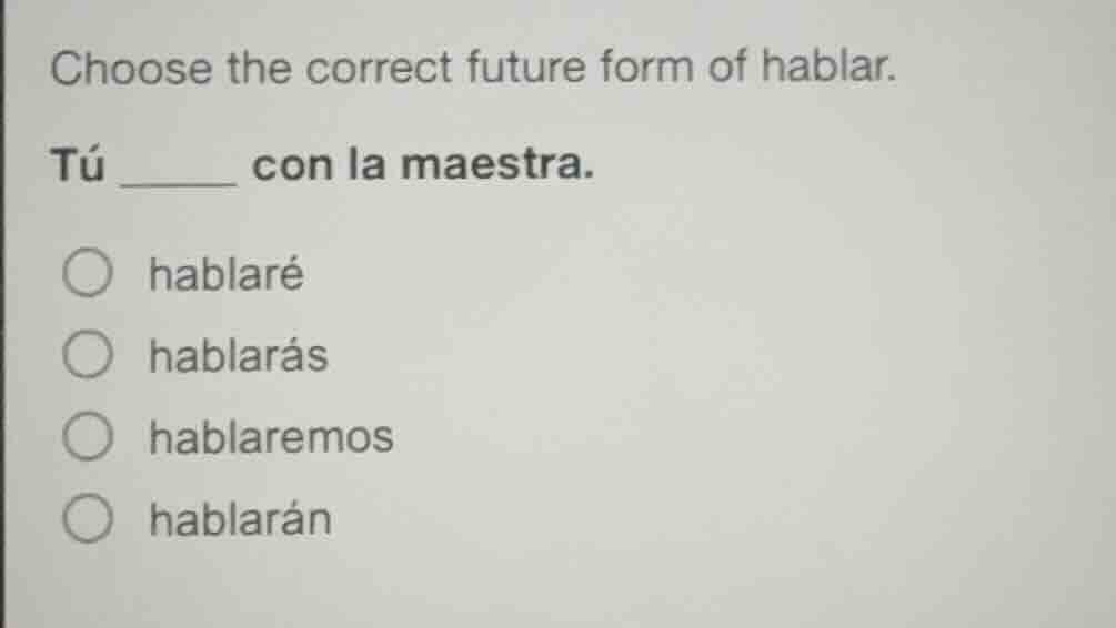 choose the correct future form of hablar. tú ____ con la maestra. ○ hab…