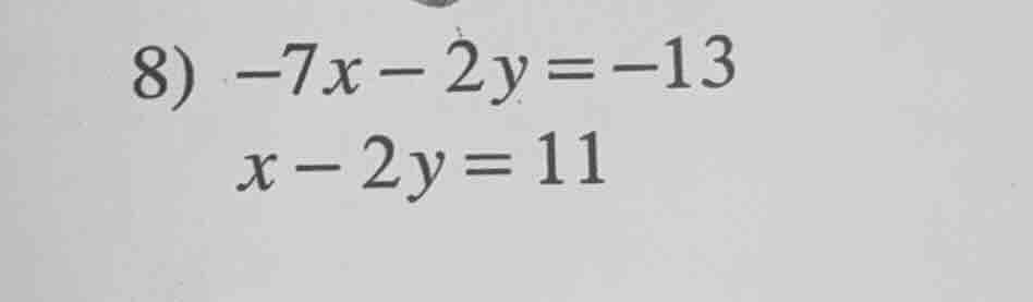 8) -7x - 2y = -13 x - 2y = 11