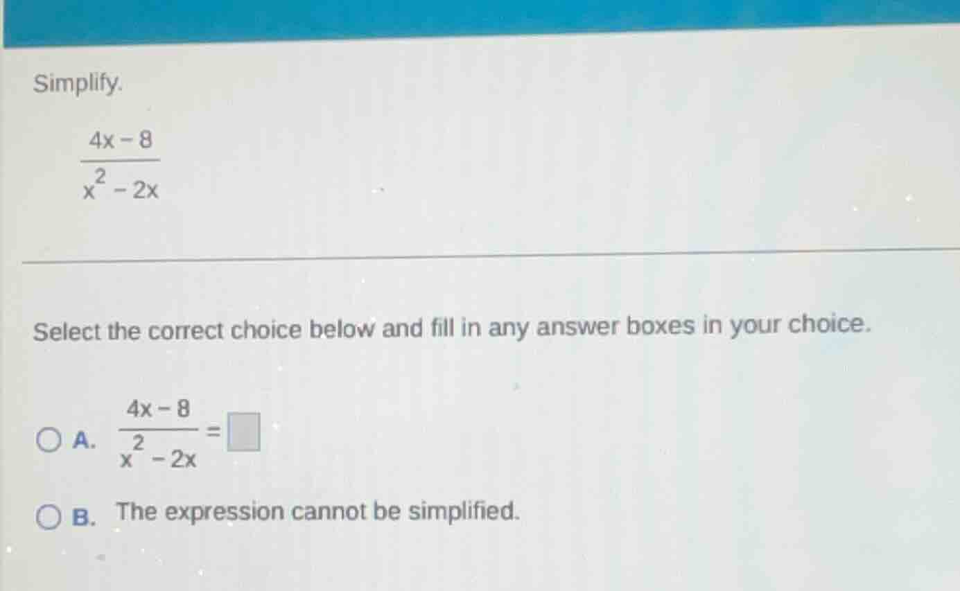 simplify. \\(\\frac{4x - 8}{x^2 - 2x}\\) select the correct choice belo…