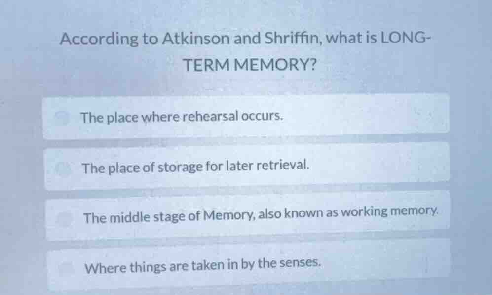 according to atkinson and shriffin, what is long-term memory? the place…