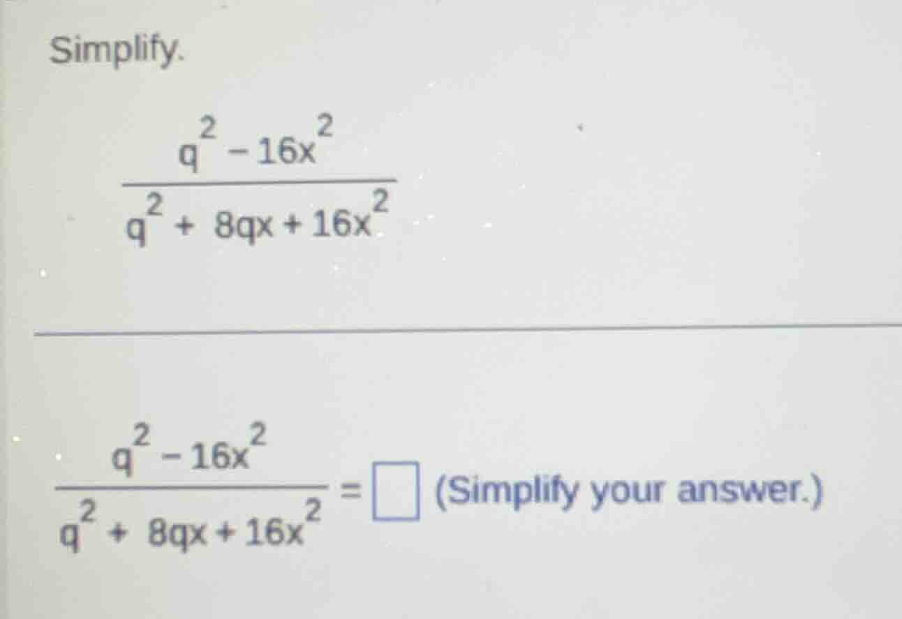 simplify. \\(\\frac{q^2 - 16x^2}{q^2 + 8qx + 16x^2}\\) \\(\\frac{q^2 - …
